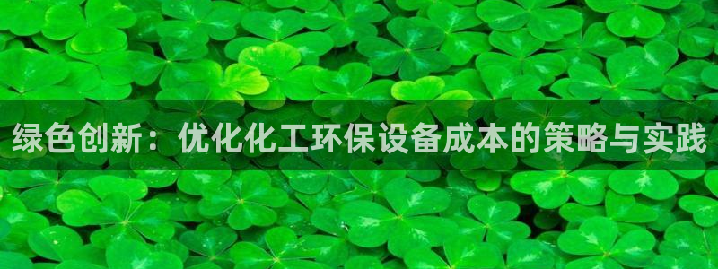 亿万首富手游兑换码：绿色创新：优化化工环保设备成本的策略与实践