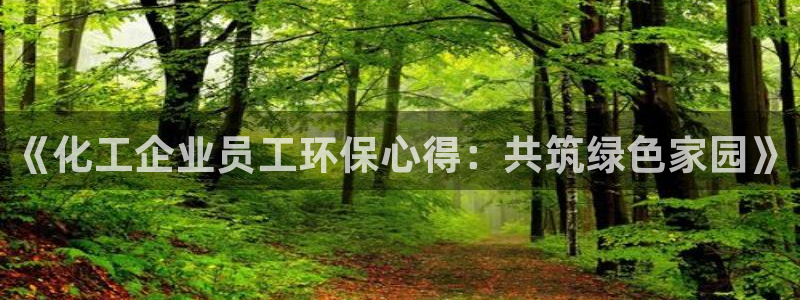 亿万先生合并最新消息：《化工企业员工环保心得：共筑绿色家园》