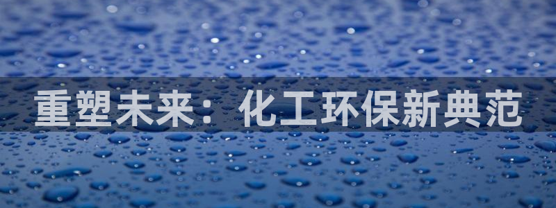 亿万先生首页：重塑未来：化工环保新典范